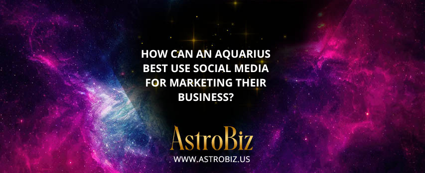 How can an Aquarius best use social media for marketing their business?