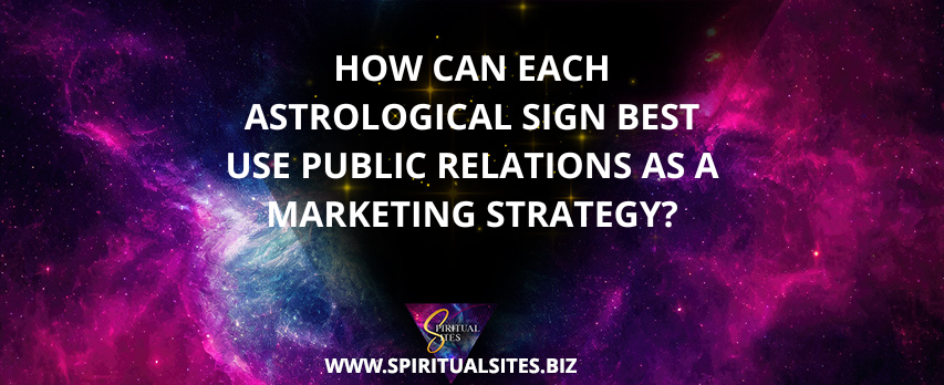 How Can Each Astrological Sign Best Use Public Relations as aMarketing Strategy?